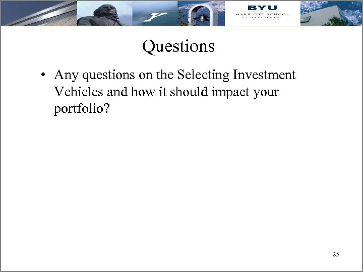 Questions • Any questions on the Selecting Investment Vehicles and how it should impact