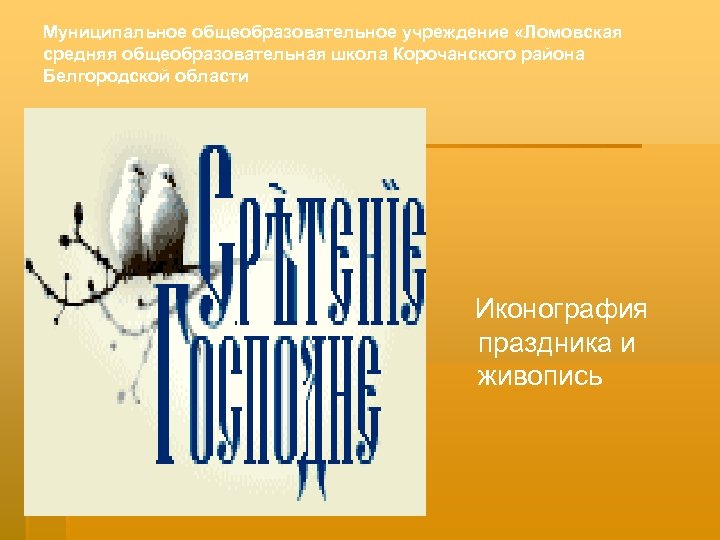 Муниципальное общеобразовательное учреждение «Ломовская средняя общеобразовательная школа Корочанского района Белгородской области Иконография праздника и