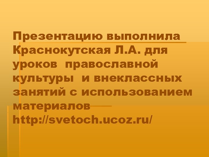 Презентацию выполнила Краснокутская Л. А. для уроков православной культуры и внеклассных занятий с использованием