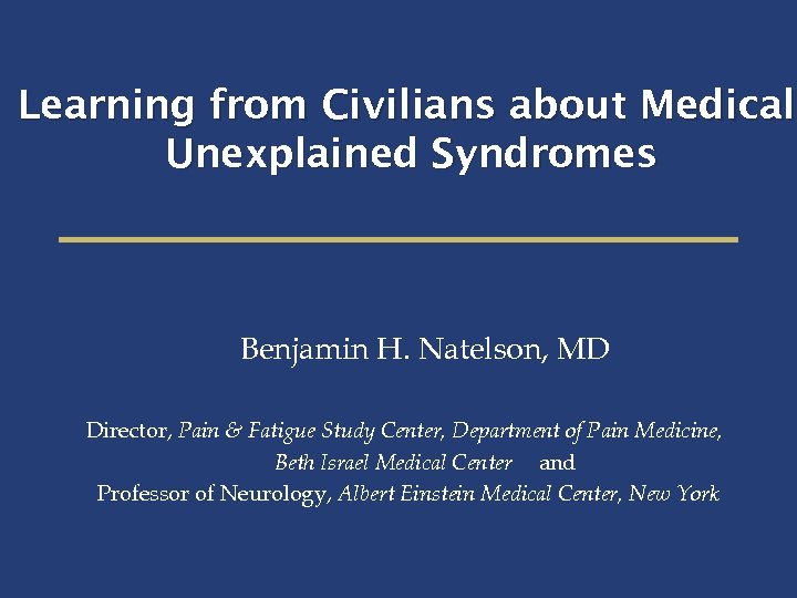 Learning from Civilians about Medicall Medical Unexplained Syndromes Benjamin H. Natelson, MD Director, Pain