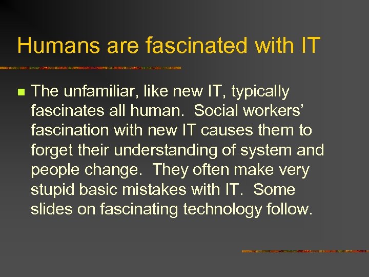 Humans are fascinated with IT n The unfamiliar, like new IT, typically fascinates all