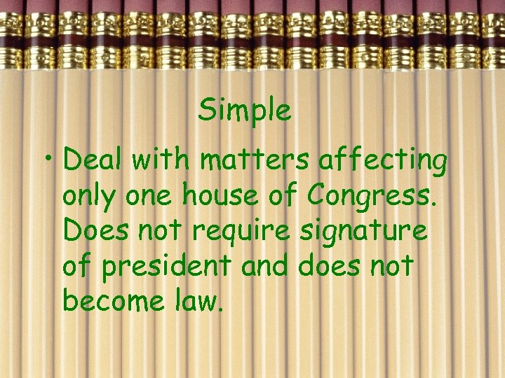 Simple • Deal with matters affecting only one house of Congress. Does not require
