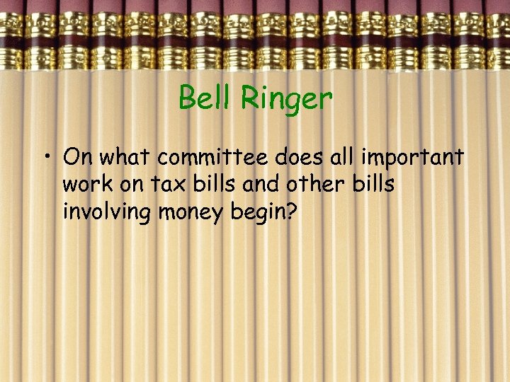 Bell Ringer • On what committee does all important work on tax bills and