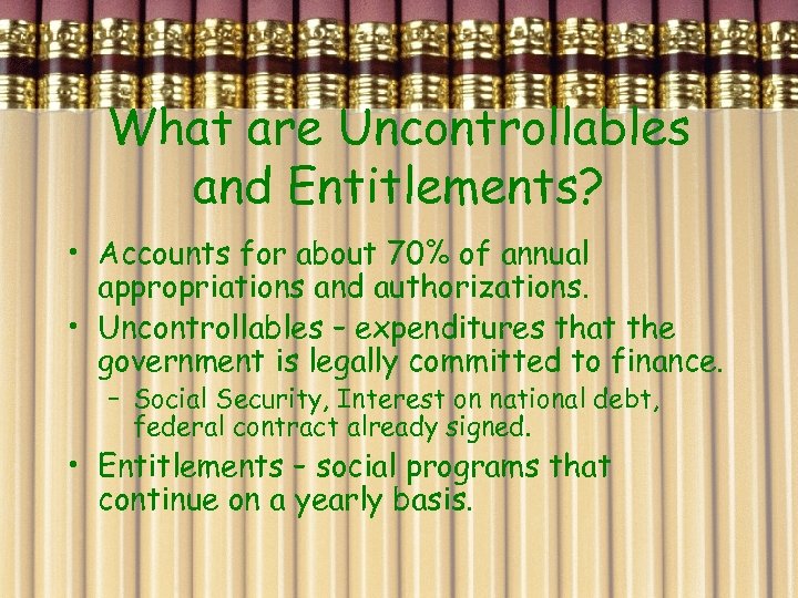 What are Uncontrollables and Entitlements? • Accounts for about 70% of annual appropriations and