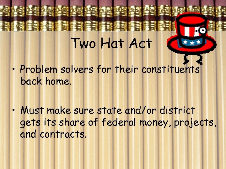 Two Hat Act • Problem solvers for their constituents back home. • Must make