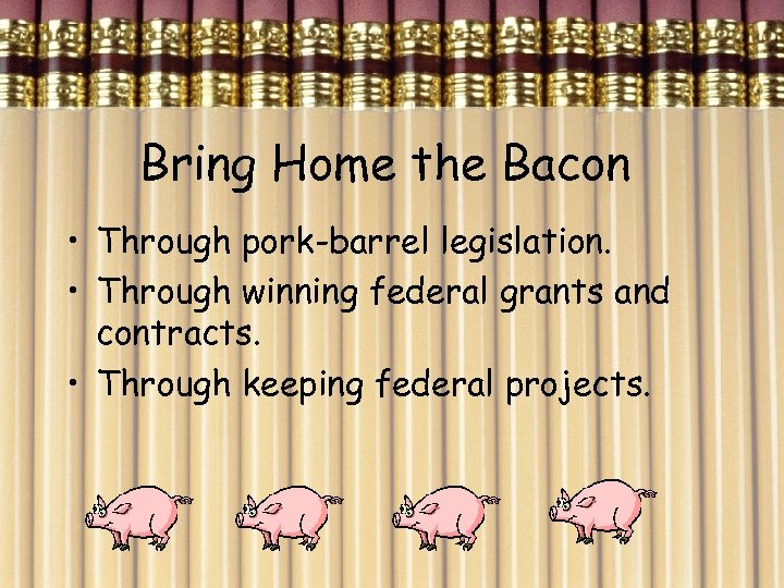 Bring Home the Bacon • Through pork-barrel legislation. • Through winning federal grants and