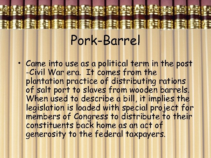 Pork-Barrel • Came into use as a political term in the post -Civil War