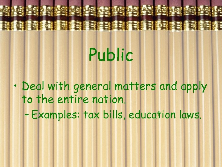 Public • Deal with general matters and apply to the entire nation. – Examples: