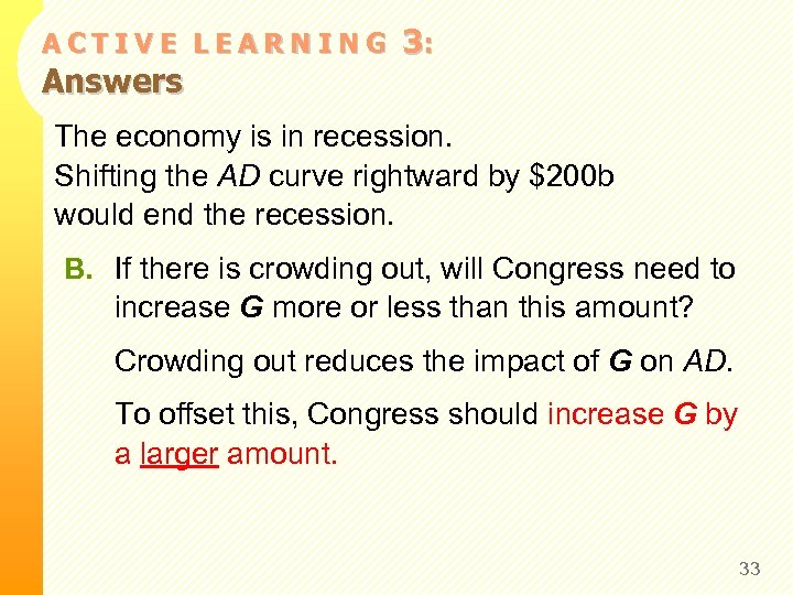 ACTIVE LEARNING Answers 3: The economy is in recession. Shifting the AD curve rightward