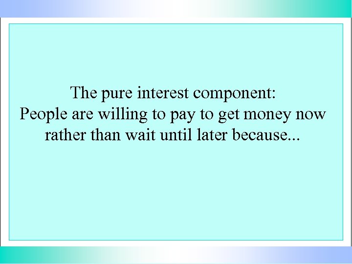 The pure interest component: People are willing to pay to get money now rather