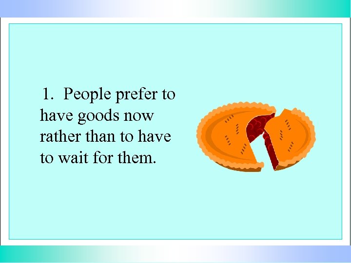 1. People prefer to have goods now rather than to have to wait for