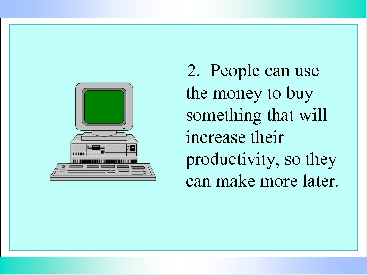 2. People can use the money to buy something that will increase their productivity,