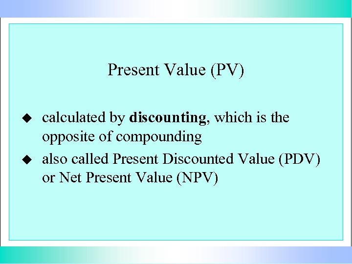 Present Value (PV) u u calculated by discounting, which is the opposite of compounding