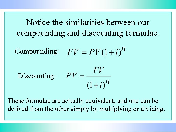 Notice the similarities between our compounding and discounting formulae. Compounding: Discounting: These formulae are