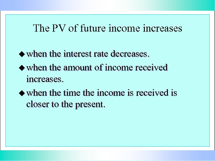 The PV of future income increases u when the interest rate decreases. u when
