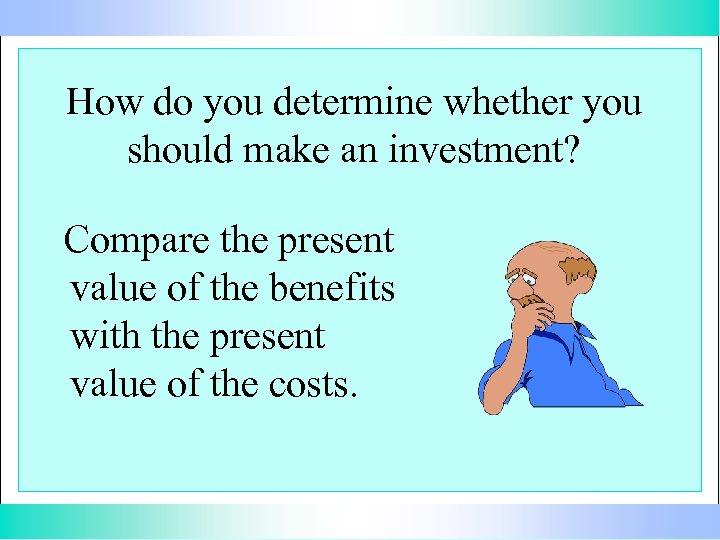 How do you determine whether you should make an investment? Compare the present value