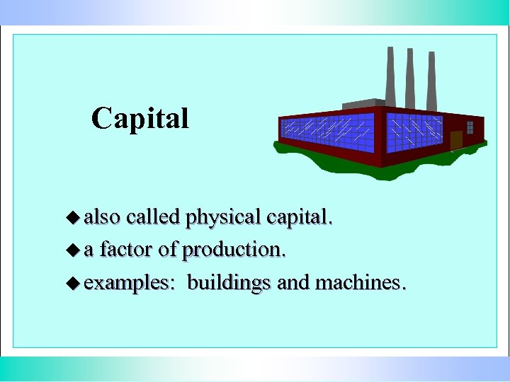 Capital u also called physical capital. u a factor of production. u examples: buildings