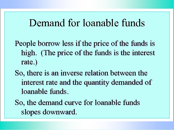 Demand for loanable funds People borrow less if the price of the funds is