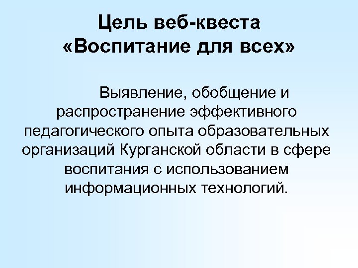 Цель веб-квеста «Воспитание для всех» Выявление, обобщение и распространение эффективного педагогического опыта образовательных организаций