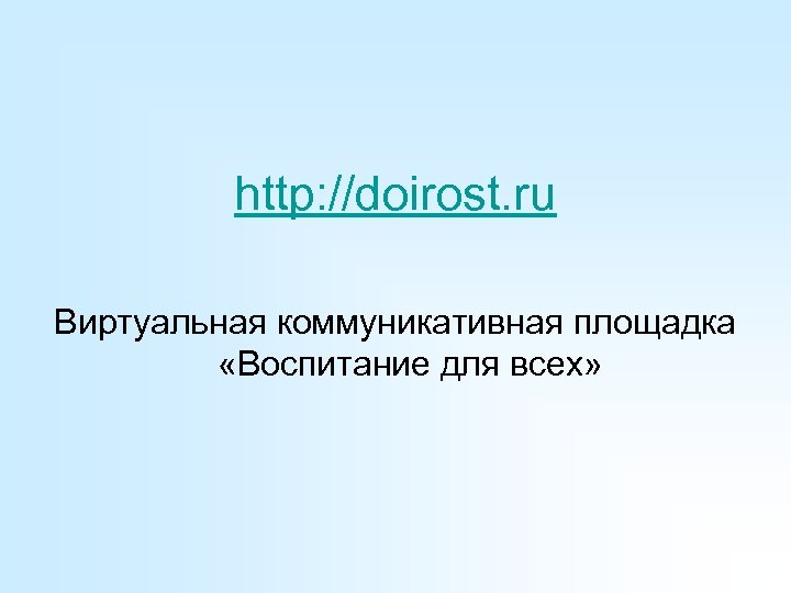 http: //doirost. ru Виртуальная коммуникативная площадка «Воспитание для всех» 