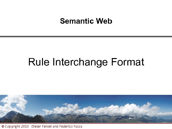 Semantic Web Rule Interchange Format © Copyright 2010 Dieter Fensel and Federico Facca 1