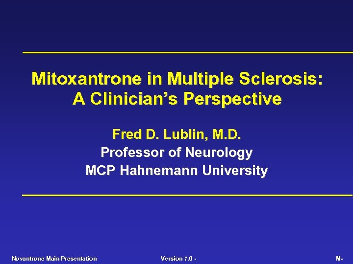 Mitoxantrone in Multiple Sclerosis: A Clinician’s Perspective Fred D. Lublin, M. D. Professor of