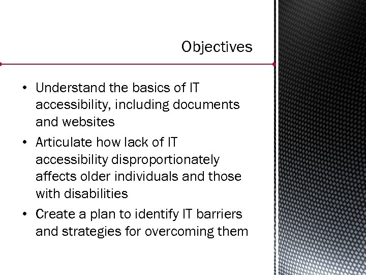 Objectives • Understand the basics of IT accessibility, including documents and websites • Articulate