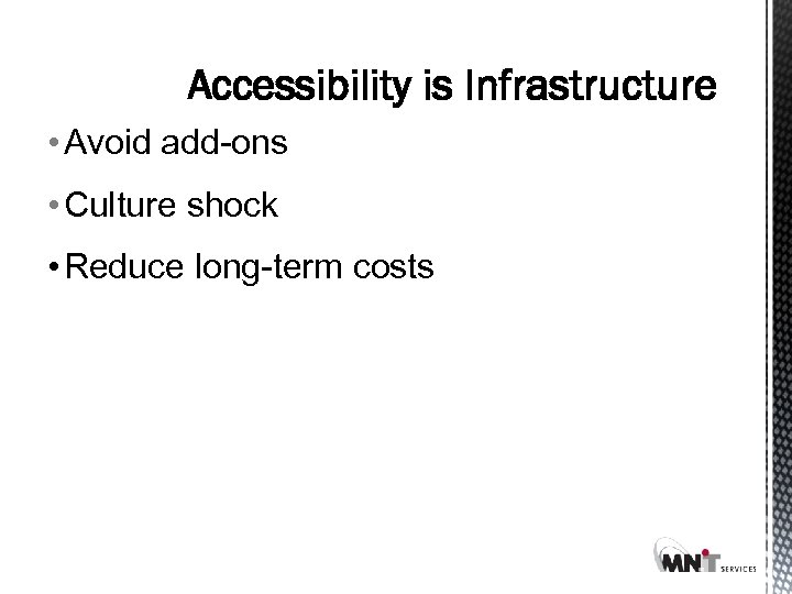 Accessibility is Infrastructure • Avoid add-ons • Culture shock • Reduce long-term costs 