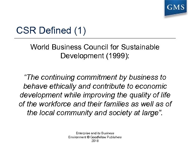 CSR Defined (1) World Business Council for Sustainable Development (1999): “The continuing commitment by
