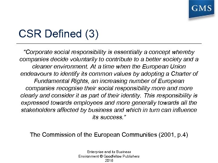 CSR Defined (3) “Corporate social responsibility is essentially a concept whereby companies decide voluntarily