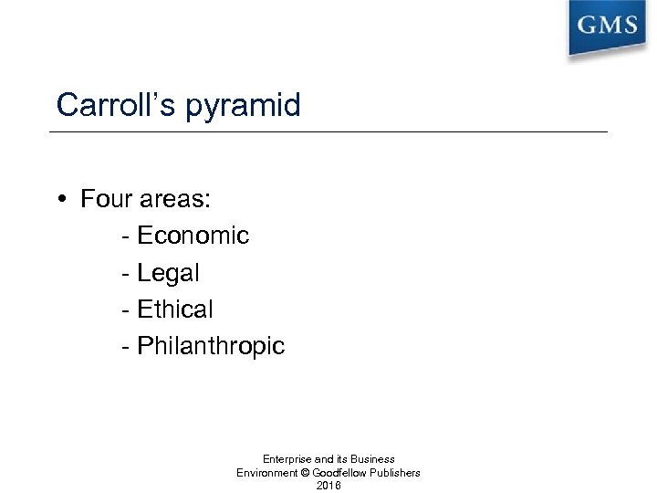 Carroll’s pyramid Four areas: - Economic - Legal - Ethical - Philanthropic Enterprise and