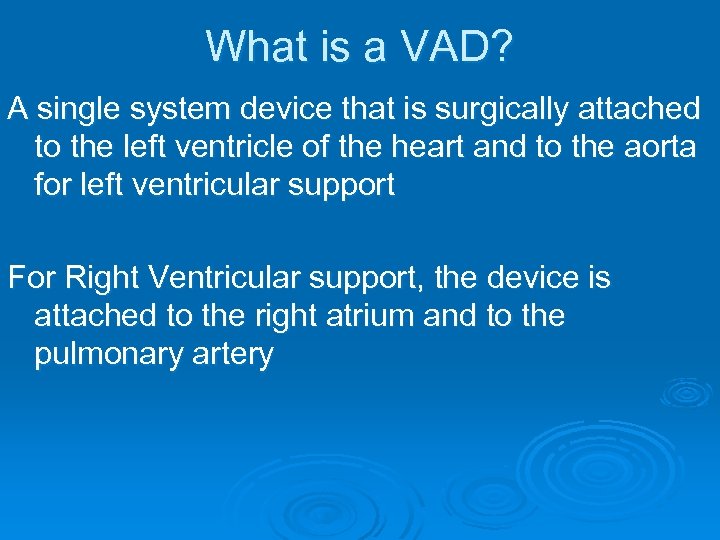 What is a VAD? A single system device that is surgically attached to the