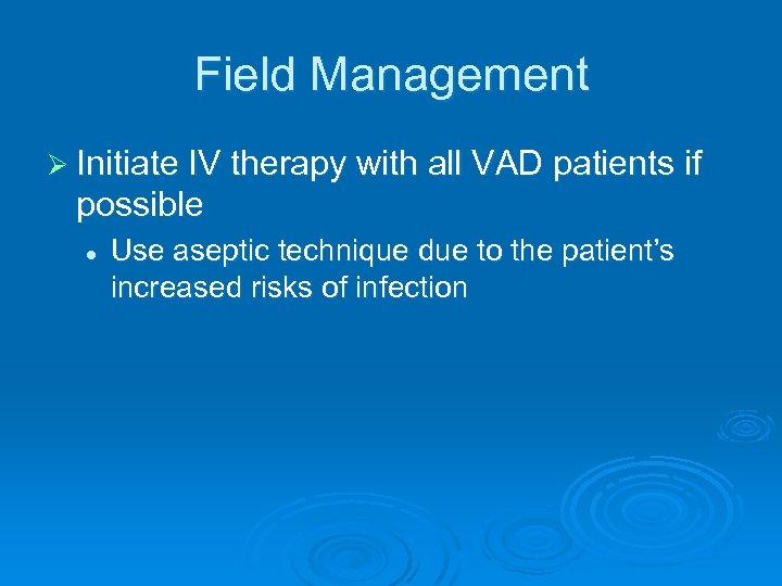Field Management Ø Initiate IV therapy with all VAD patients if possible l Use