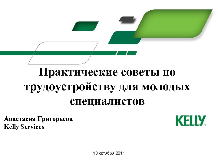 Практические советы по трудоустройству для молодых специалистов Анастасия Григорьева Kelly Services 18 октября 2011