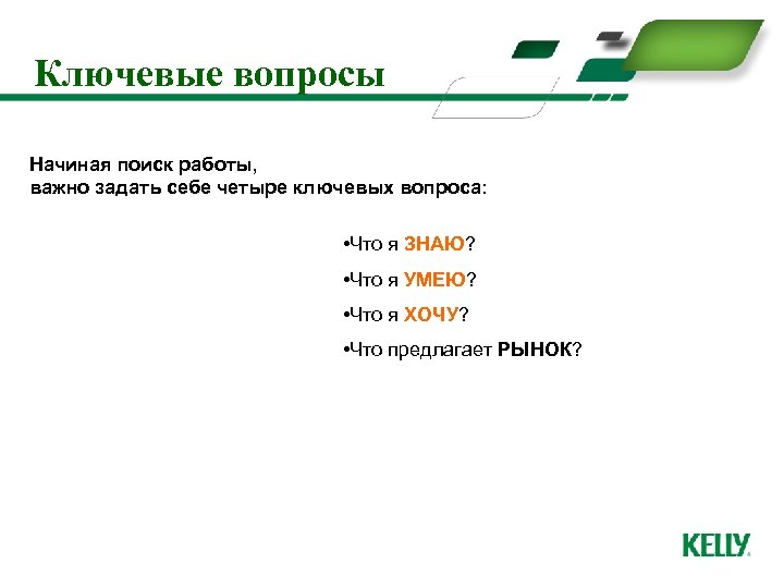 Ключевые вопросы Начиная поиск работы, важно задать себе четыре ключевых вопроса: • Что я