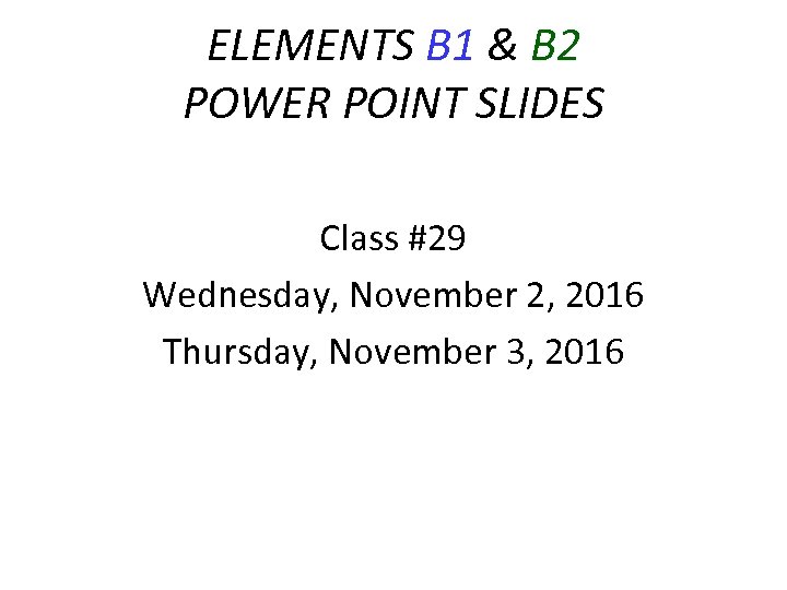ELEMENTS B 1 & B 2 POWER POINT SLIDES Class #29 Wednesday, November 2,
