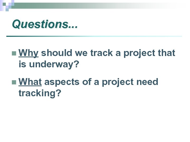 Questions. . . n Why should we track a project that is underway? n