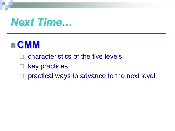 Next Time… n CMM characteristics of the five levels ¨ key practices ¨ practical
