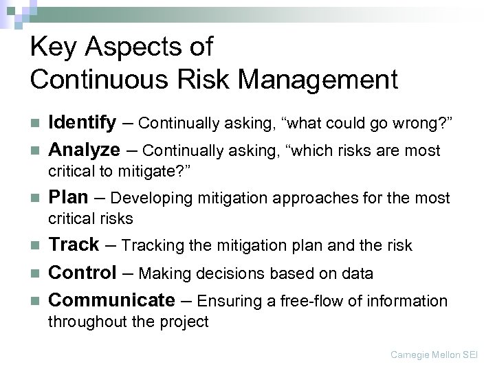 Key Aspects of Continuous Risk Management n n Identify – Continually asking, “what could