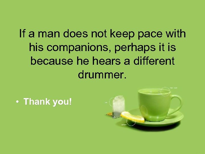 If a man does not keep pace with his companions, perhaps it is because