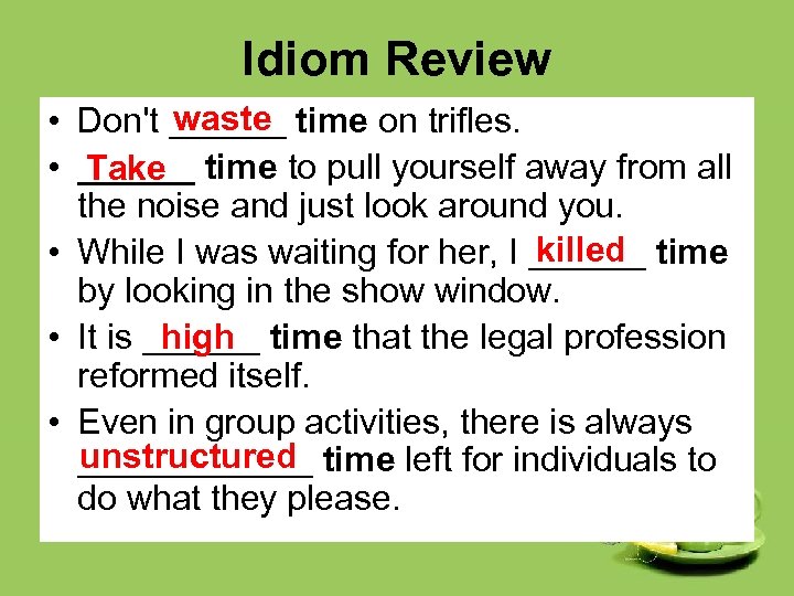 Idiom Review waste • Don't ______ time on trifles. • ______ time to pull