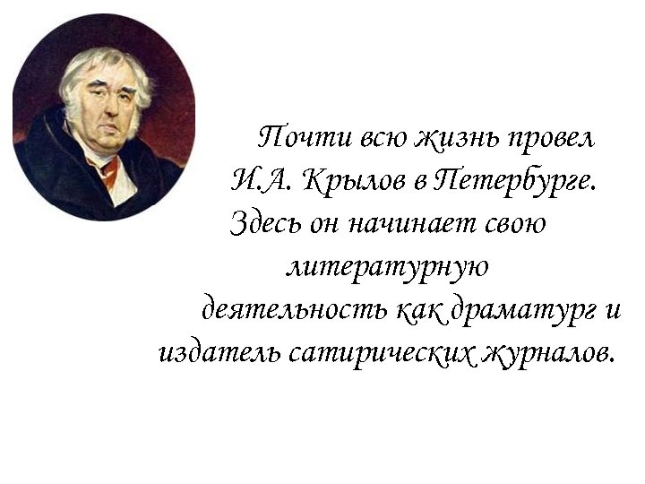 Почти всю жизнь провел И. А. Крылов в Петербурге. Здесь он начинает свою литературную