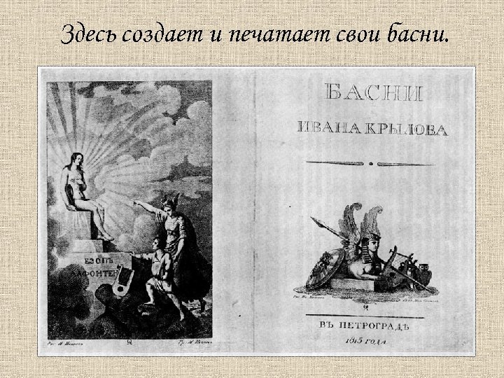 Здесь создает и печатает свои басни. 