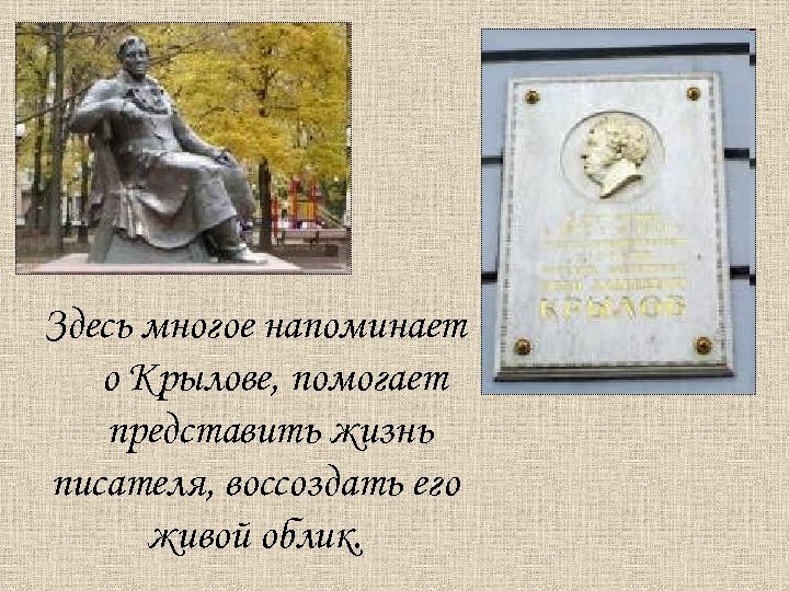 Здесь многое напоминает о Крылове, помогает представить жизнь писателя, воссоздать его живой облик. 
