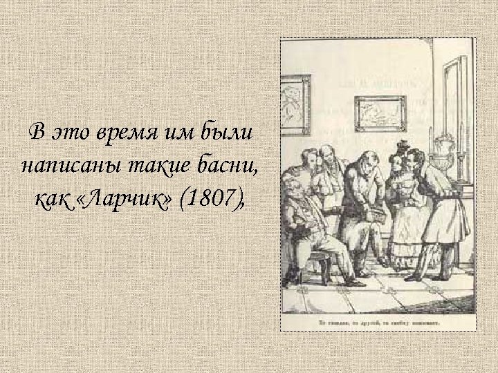 В это время им были написаны такие басни, как «Ларчик» (1807), 