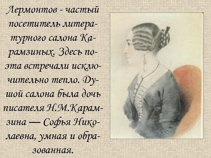 Лермонтов - частый посетитель литературного салона Карамзиных. Здесь поэта встречали исключительно тепло. Душой салона