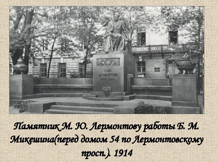 Памятник М. Ю. Лермонтову работы Б. М. Микешина(перед домом 54 по Лермонтовскому просп. ).