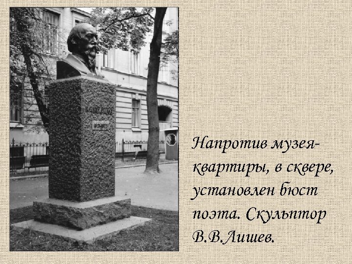 Напротив музеяквартиры, в сквере, установлен бюст поэта. Скульптор В. В. Лишев. 
