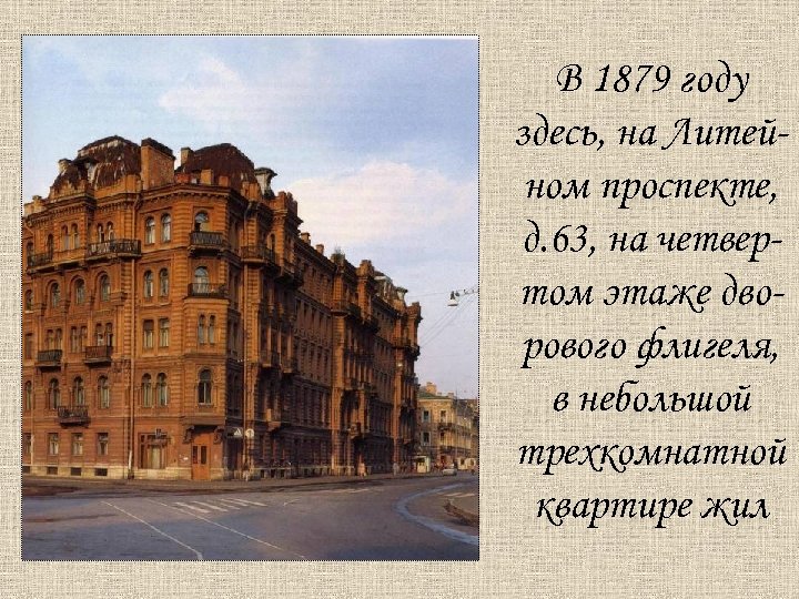В 1879 году здесь, на Литейном проспекте, д. 63, на четвертом этаже дворового флигеля,