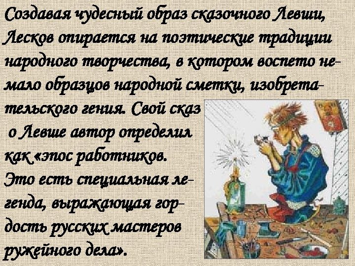 Создавая чудесный образ сказочного Левши, Лесков опирается на поэтические традиции народного творчества, в котором